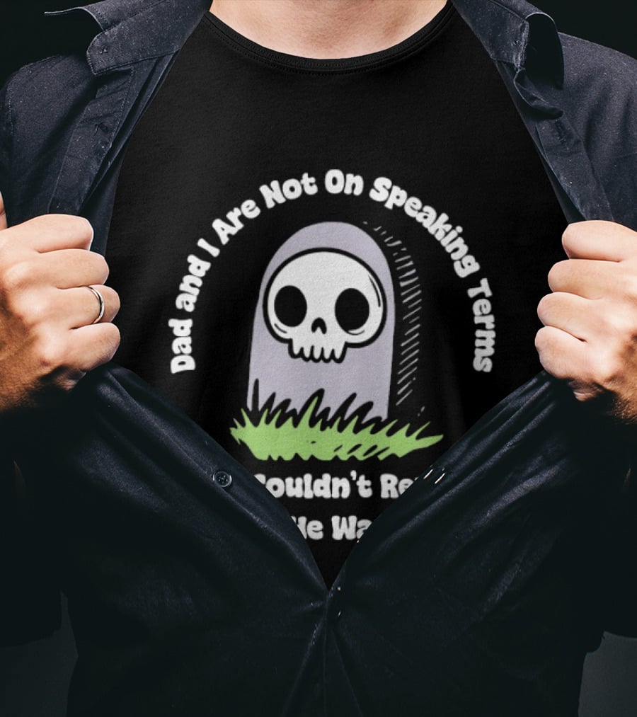 Dad And I Are Not On Speaking Terms He Couldn't Reply Even If He Wanted To Skull Tombstone T-Shirt
