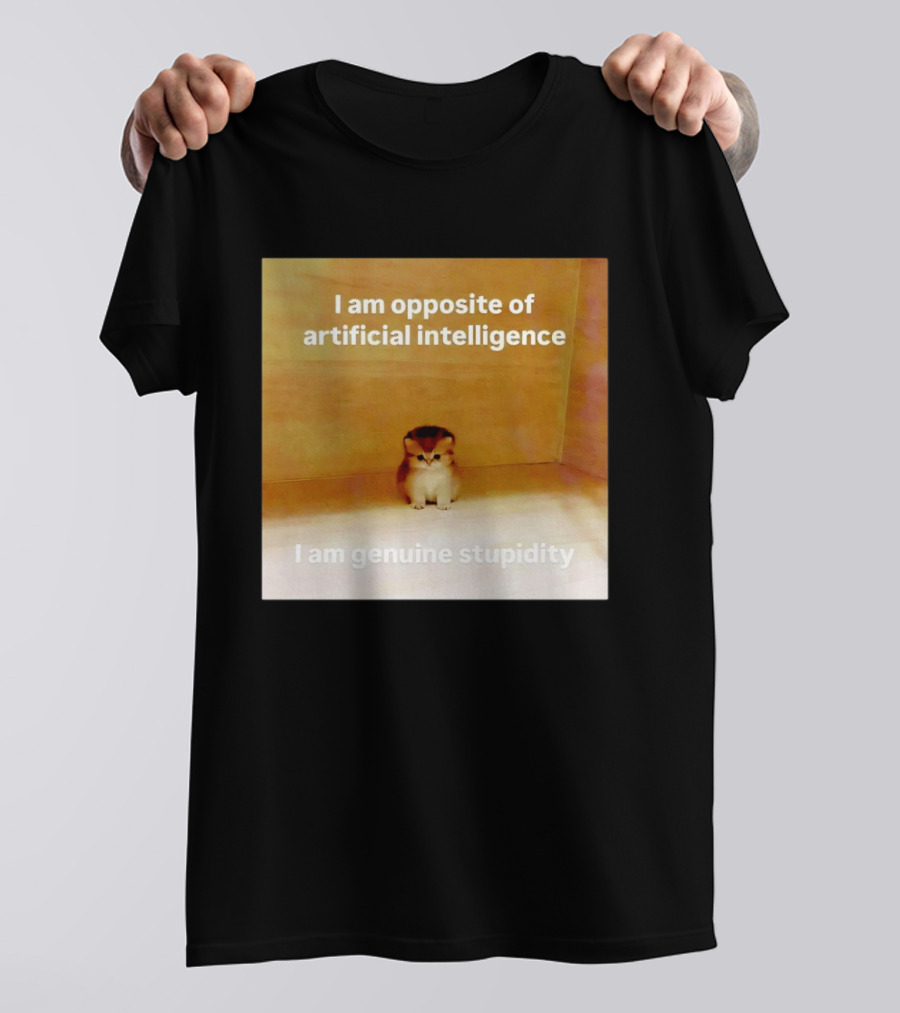 I Am Opposite Of Artificial Intelligence I Am Genuine Stupidity Cute Kitten T-Shirt