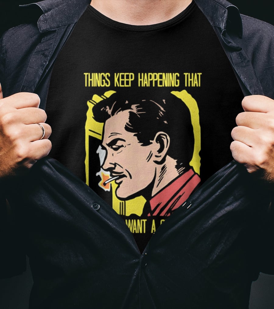 Things Keep Happening That Make Me Want A Cigarette Smoking Man T-Shirt