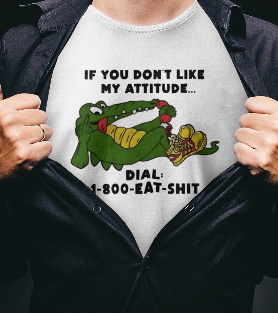 Alligator If You Don't Like My Attitude Dial 1 800 Eat Shit T-Shirt