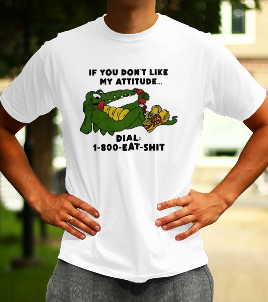 Alligator If You Don't Like My Attitude Dial 1 800 Eat Shit T-Shirt