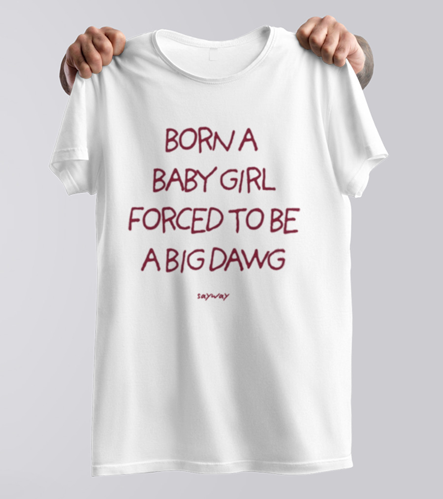 Born A Baby Girl Forced To Be A Big Dawg Sayward T-Shirt