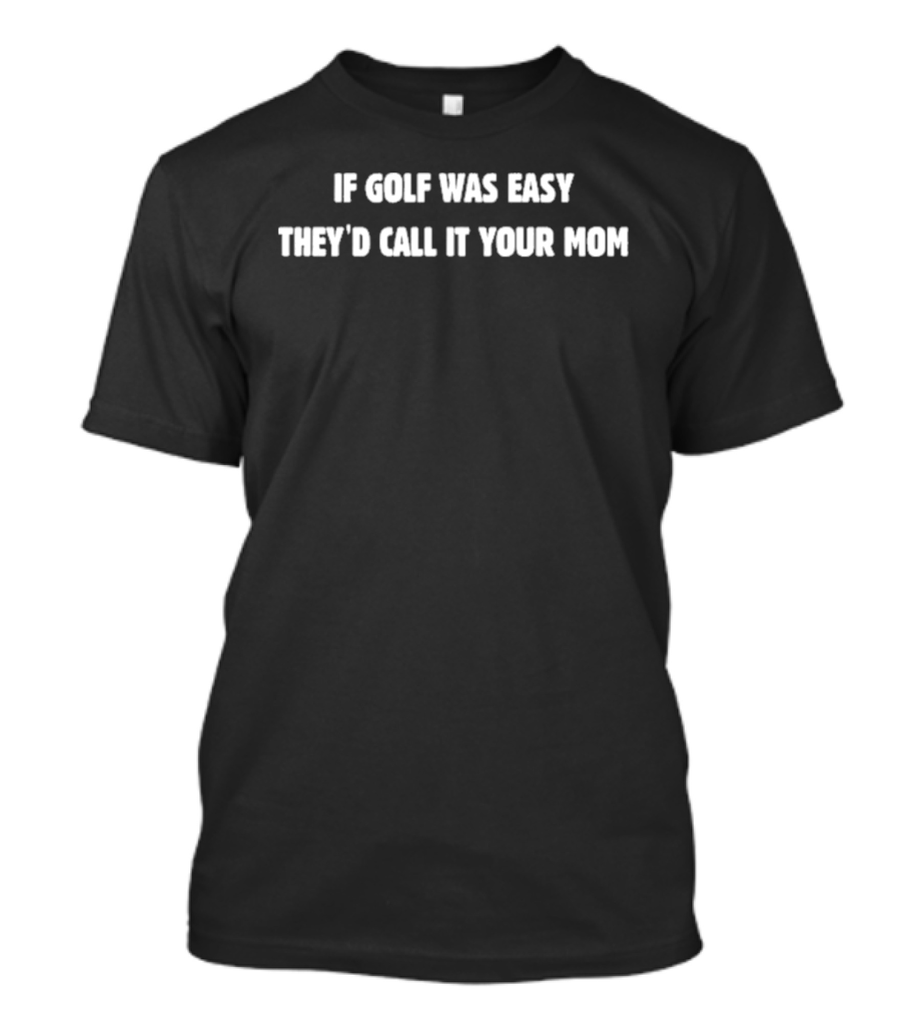 If Golf Was Easy They'd Call It Your Mom T-Shirt