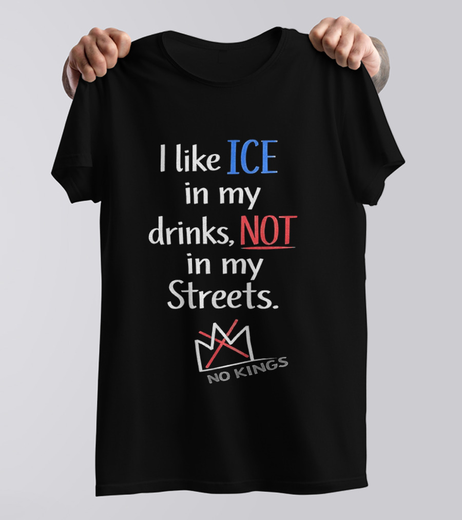 I Like ICE In My Drinks Not In My Streets No Kings Anti Authority T-Shirt