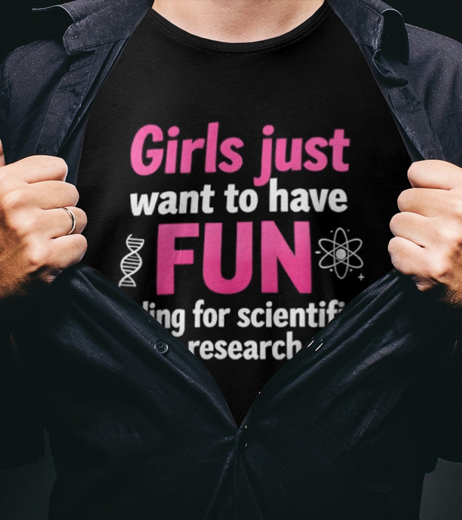 Girls Just Want To Have Fun For Scientific Research T-Shirt