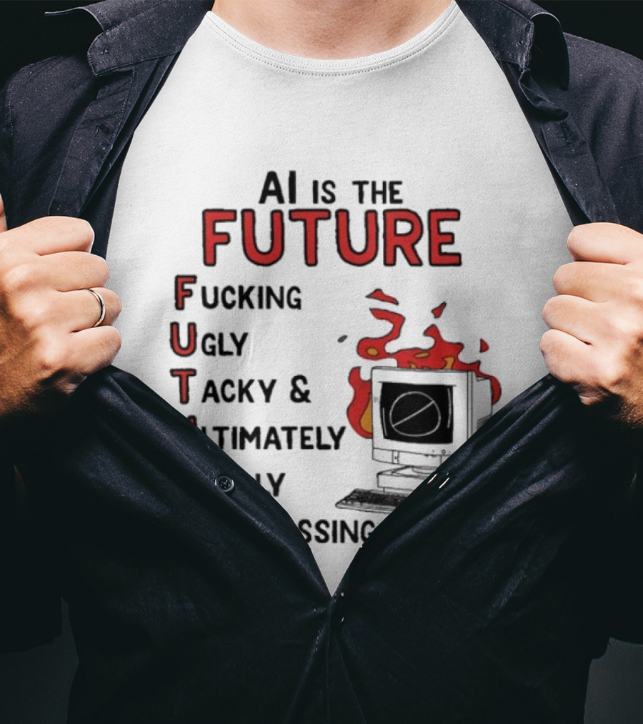 AI Is The Future Fucking Ugly Tacky Ultimately Really Embarrassing Computer Aflame T-Shirt