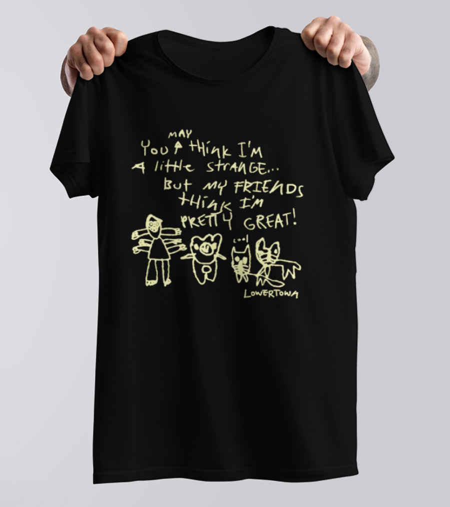 May You Think I'm A Little Strange But My Friends Think I'm Pretty Great Lowertown T-Shirt