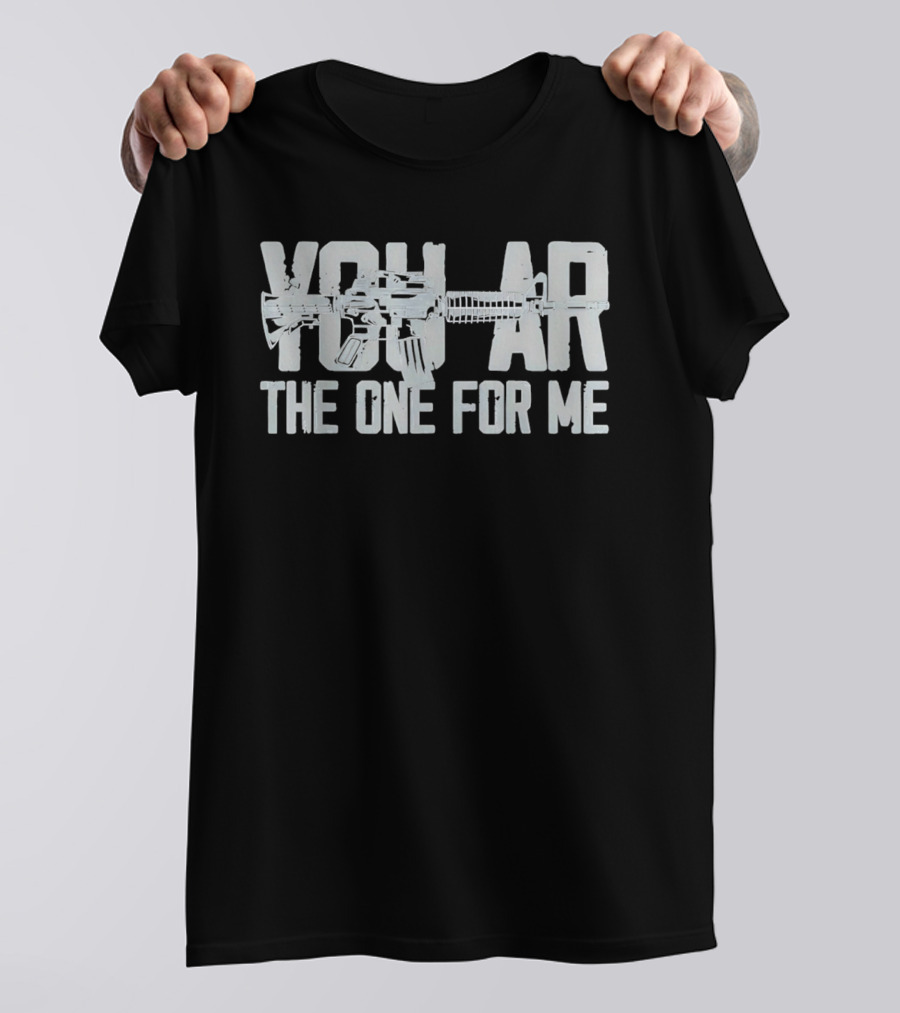 You AR The One For Me Gun Patriotic AR 15 T-Shirt