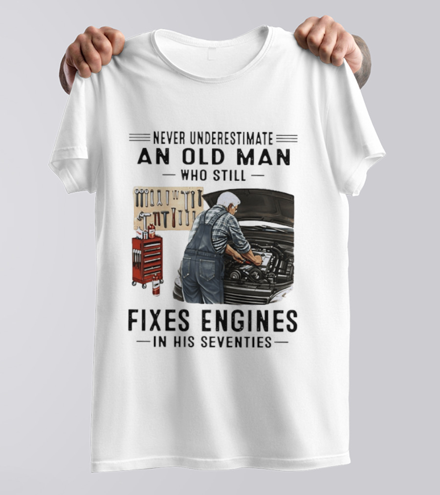 Never Underestimate An Old Man Who Fixes Engines In His Seventies T-Shirt