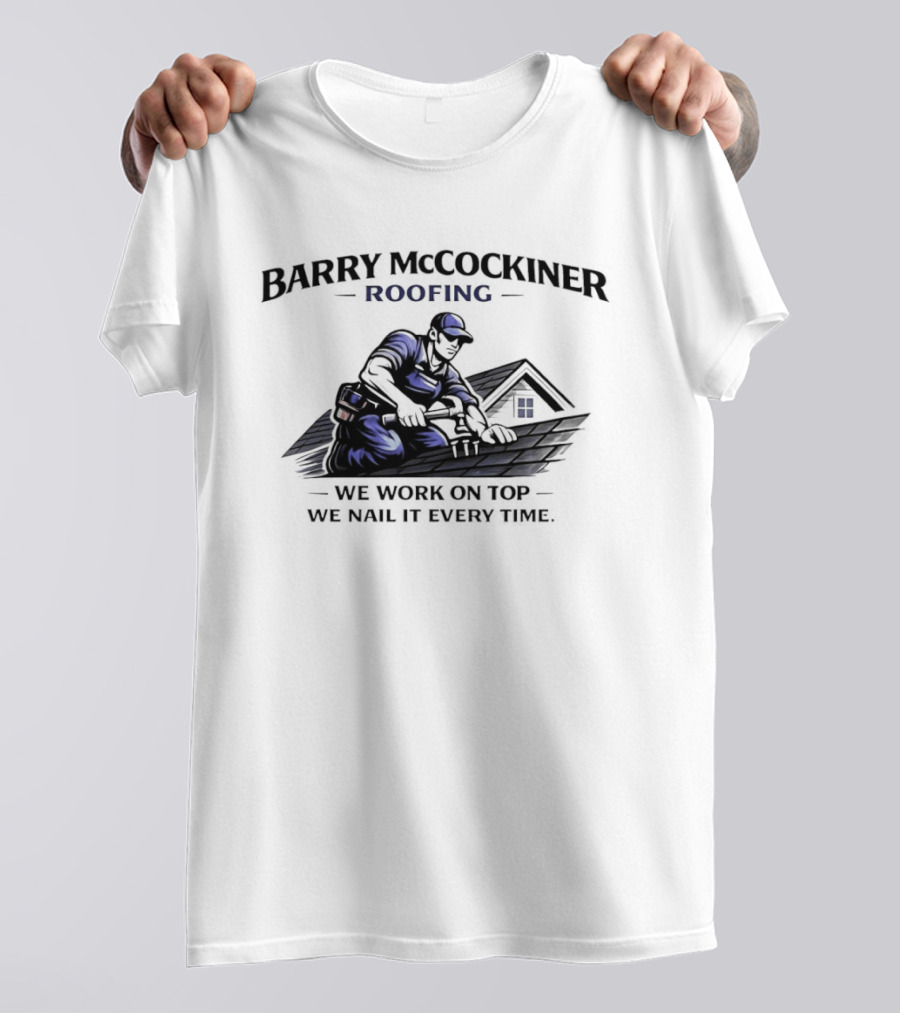 Barry Mccockiner Roofing We Work On Top We Nail It Every Time T-Shirt