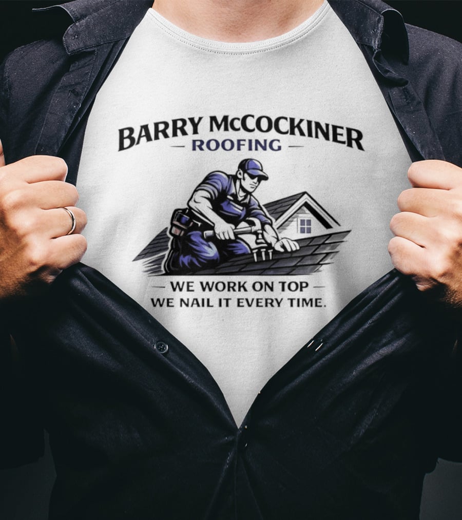Barry Mccockiner Roofing We Work On Top We Nail It Every Time T-Shirt