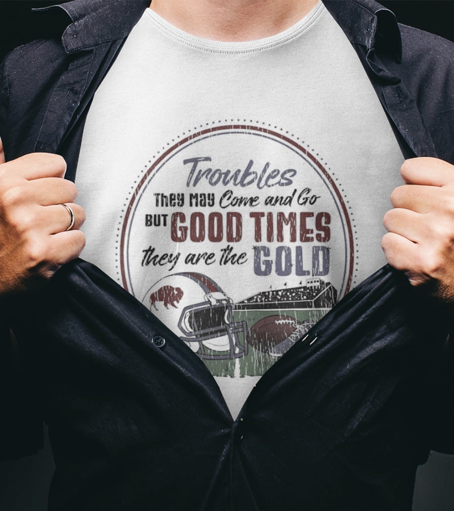 Troubles They May Come And Go Good Times They Are The Gold Buffalo Bills Helmets Football T-Shirt