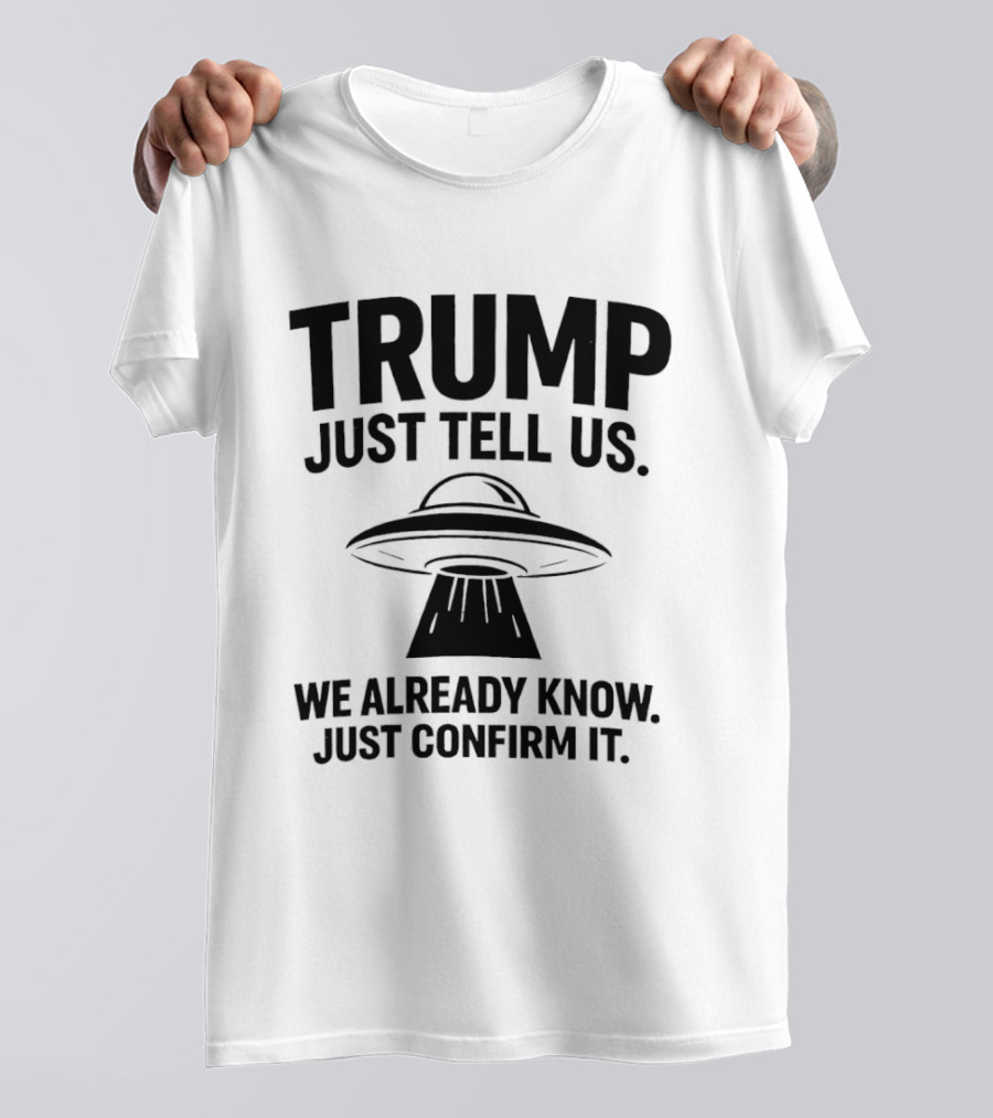 Trump Just Tell Us We Already Know Confirm It Alien UFO T-Shirt