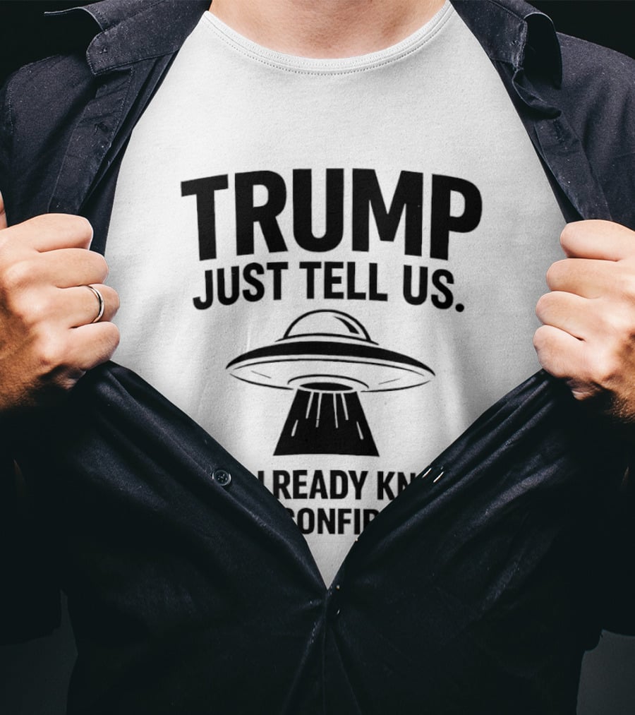 Trump Just Tell Us We Already Know Confirm It Alien UFO T-Shirt
