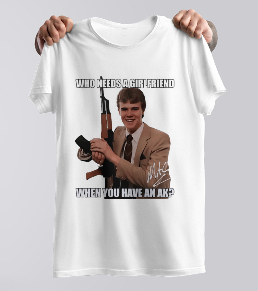 Who Needs A Girlfriend When You Have An AK MAC T-Shirt