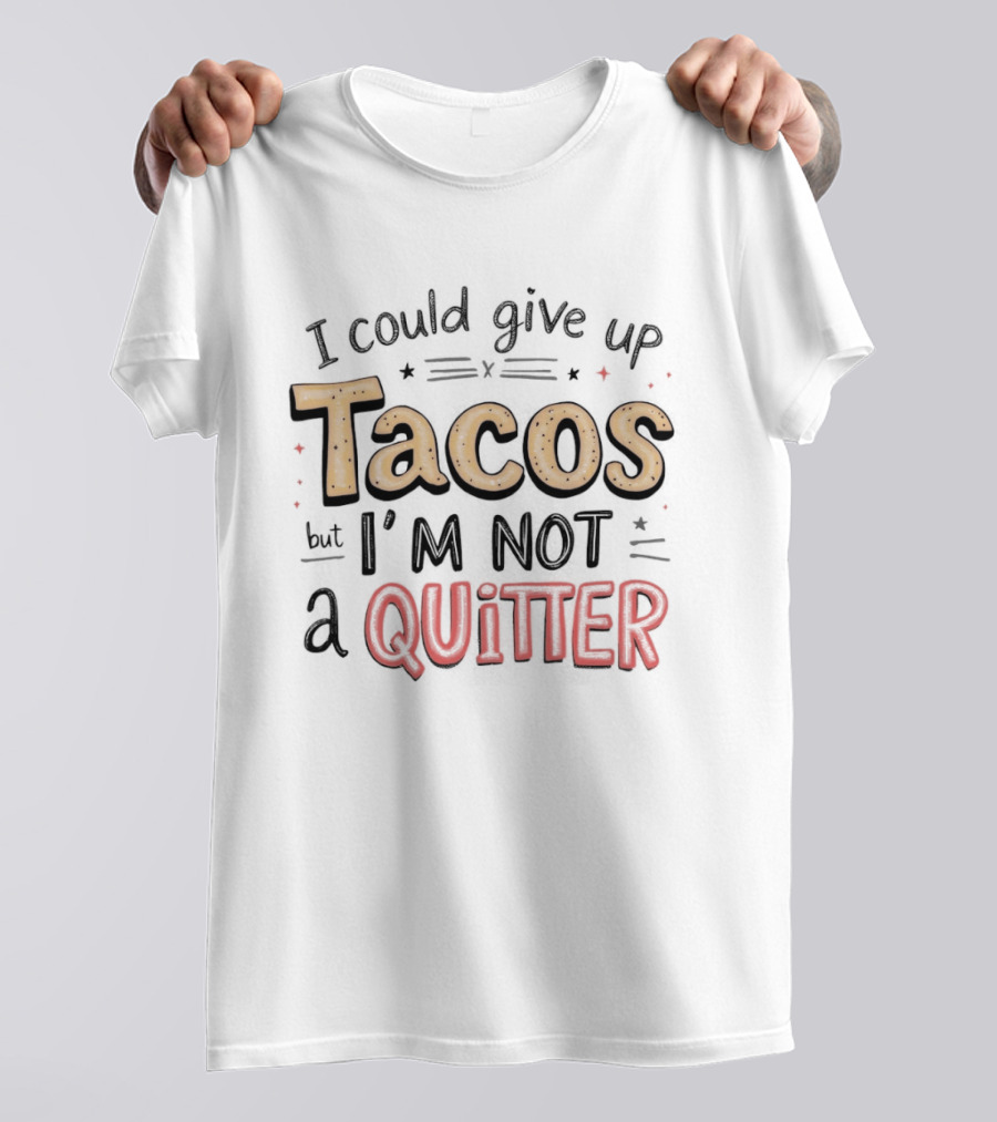 I Could Give Up Tacos I'm Not A Quitter T-Shirt