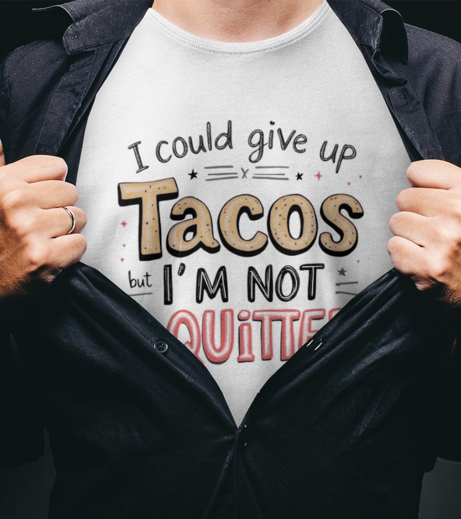 I Could Give Up Tacos I'm Not A Quitter T-Shirt