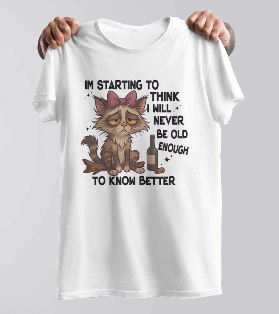 Sad Cat I'm Starting To Think I Will Never Be Old Enough To Know Better T-Shirt