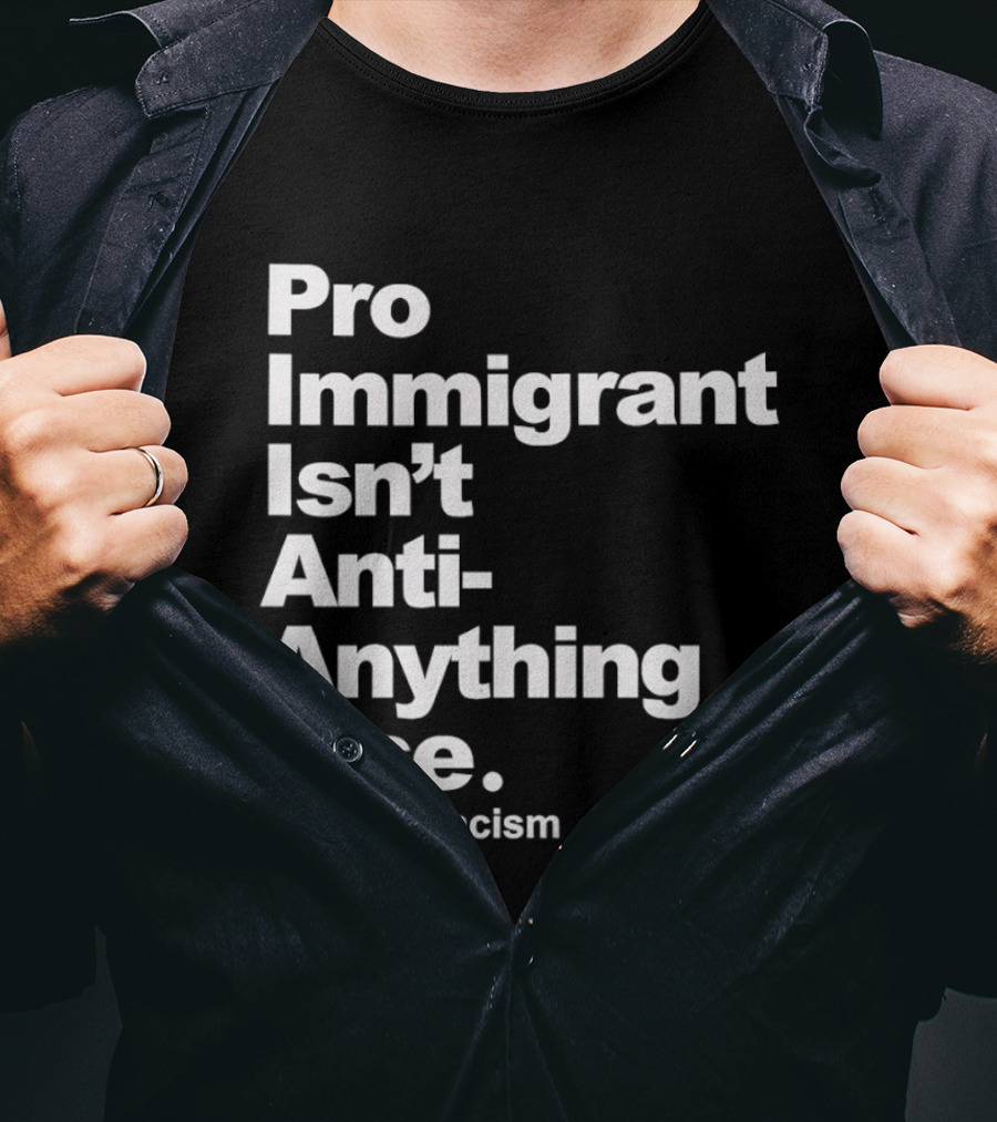 Pro Immigrant Isn't Anti Anything Else Deport Racism T-Shirt