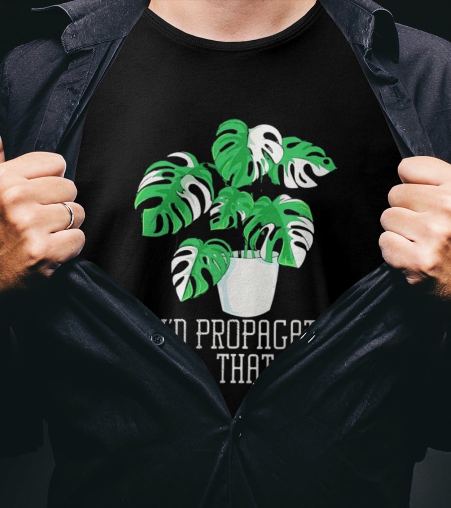 I'd Propagate That Monstera Plant T-Shirt