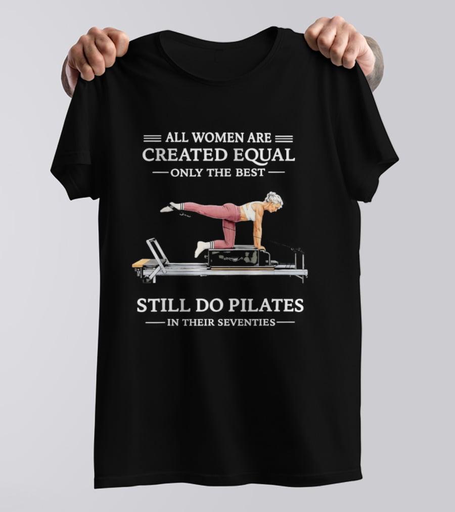 All Women Are Created Equal Only The Best Still Do Pilates T-Shirt