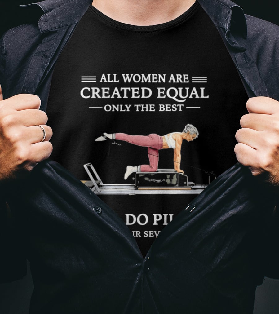 All Women Are Created Equal Only The Best Still Do Pilates T-Shirt