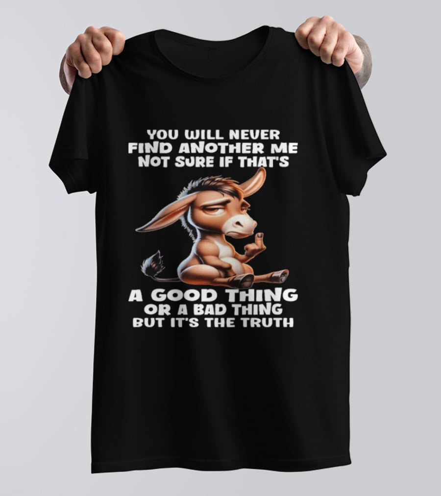 Donkey You Will Never Find Another Me Not Sure If That's A Good Thing Or A Bad Thing But It's The Truth Middle Finger T-Shirt