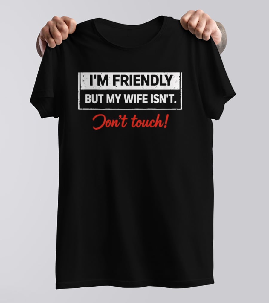 I'm Friendly But My Wife Isn't Don't Touch Funny Husband Warning T-Shirt