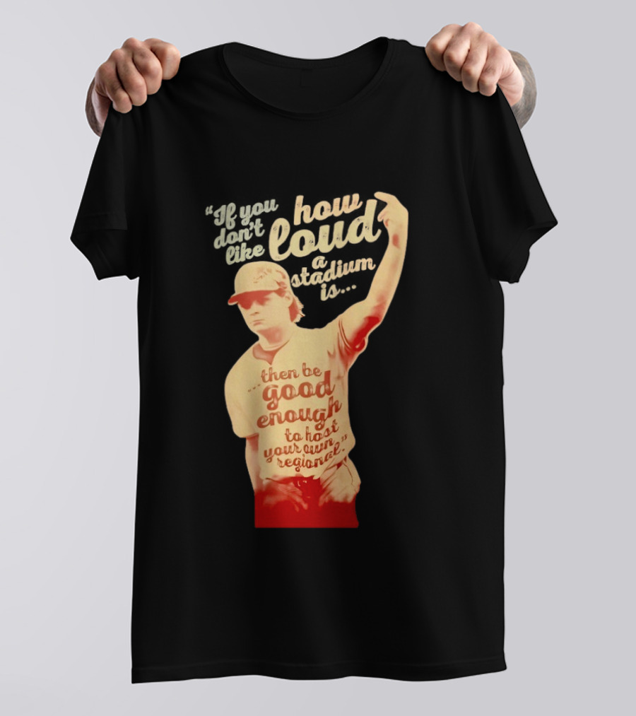James Tibbs III Be Good Enough To Host Your Own Regional Stadium Loud T-Shirt