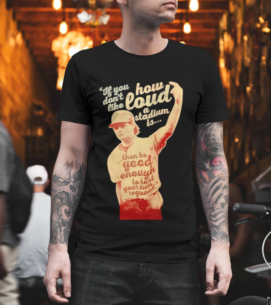 James Tibbs III Be Good Enough To Host Your Own Regional Stadium Loud T-Shirt