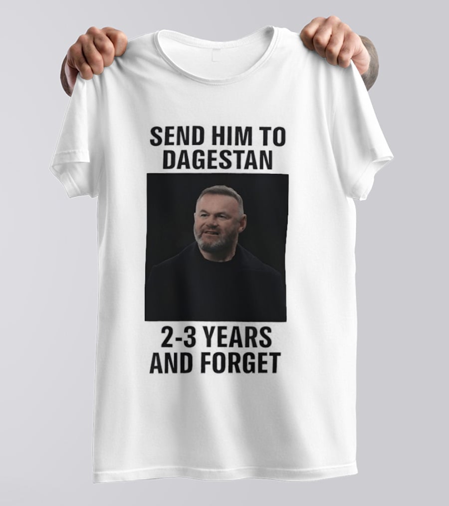 Wayne Rooney Send Him To Dagestan 2 3 Years And Forget T-Shirt