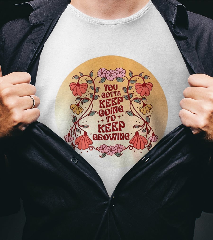 You Gotta Keep Going To Keep Growing Floral Motivation Blossoms T-Shirt