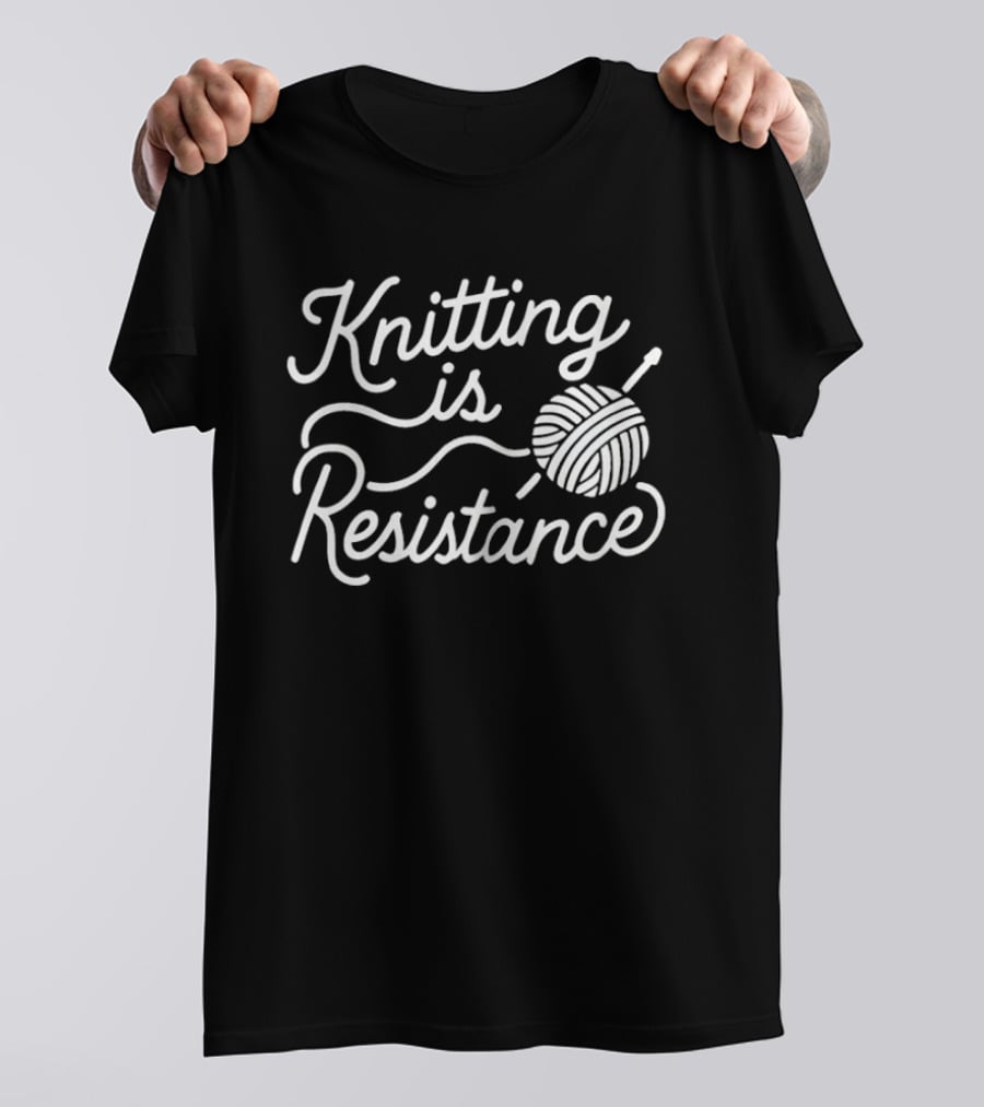 Knitting Is Resistance Yarn Ball Needles Empowerment T-Shirt
