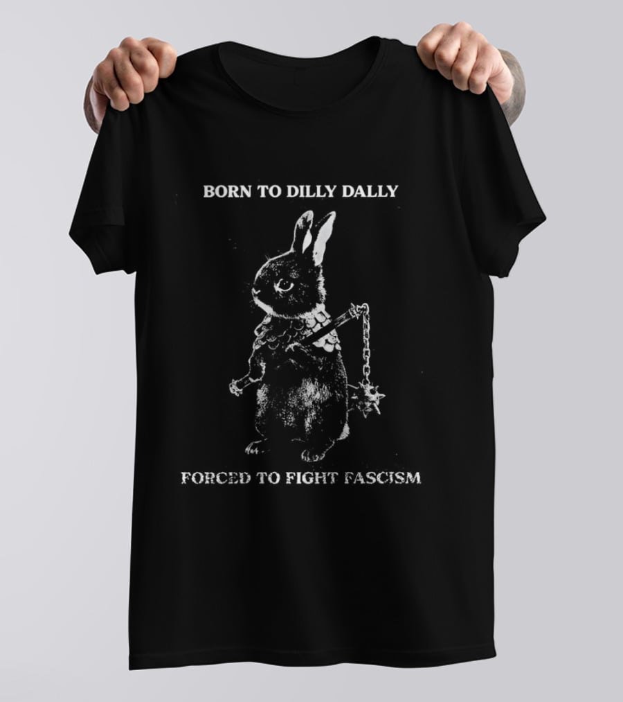 Born To Dilly Dally Rabbit Warrior Forced To Fight Fascism T-Shirt