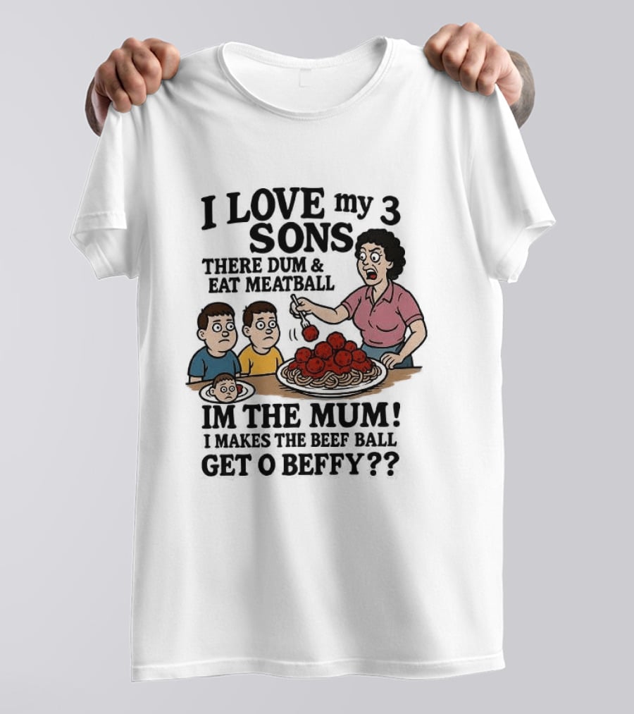 I Love My 3 Sons There Dum And Eat Meatball Im The Mum Can You Hear Them Get Beefy T-Shirt