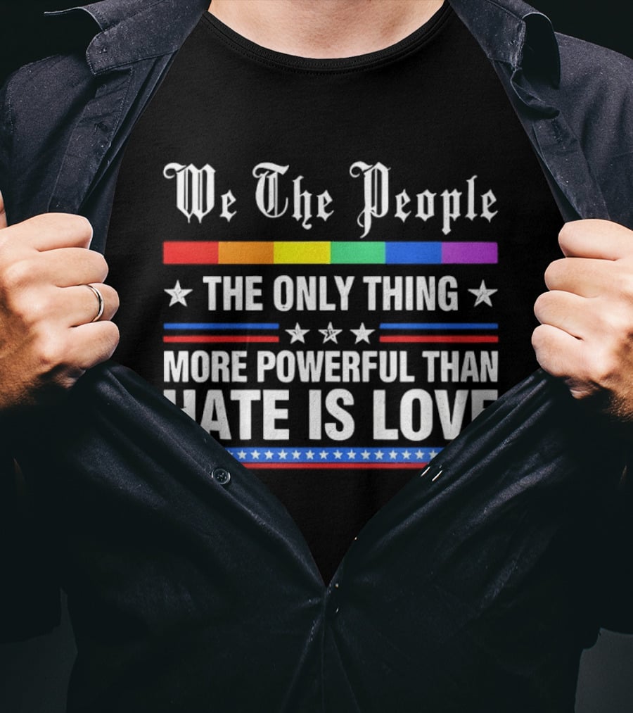We The People Rainbow Flag The Only Thing More Powerful Than Hate Is Love T-Shirt