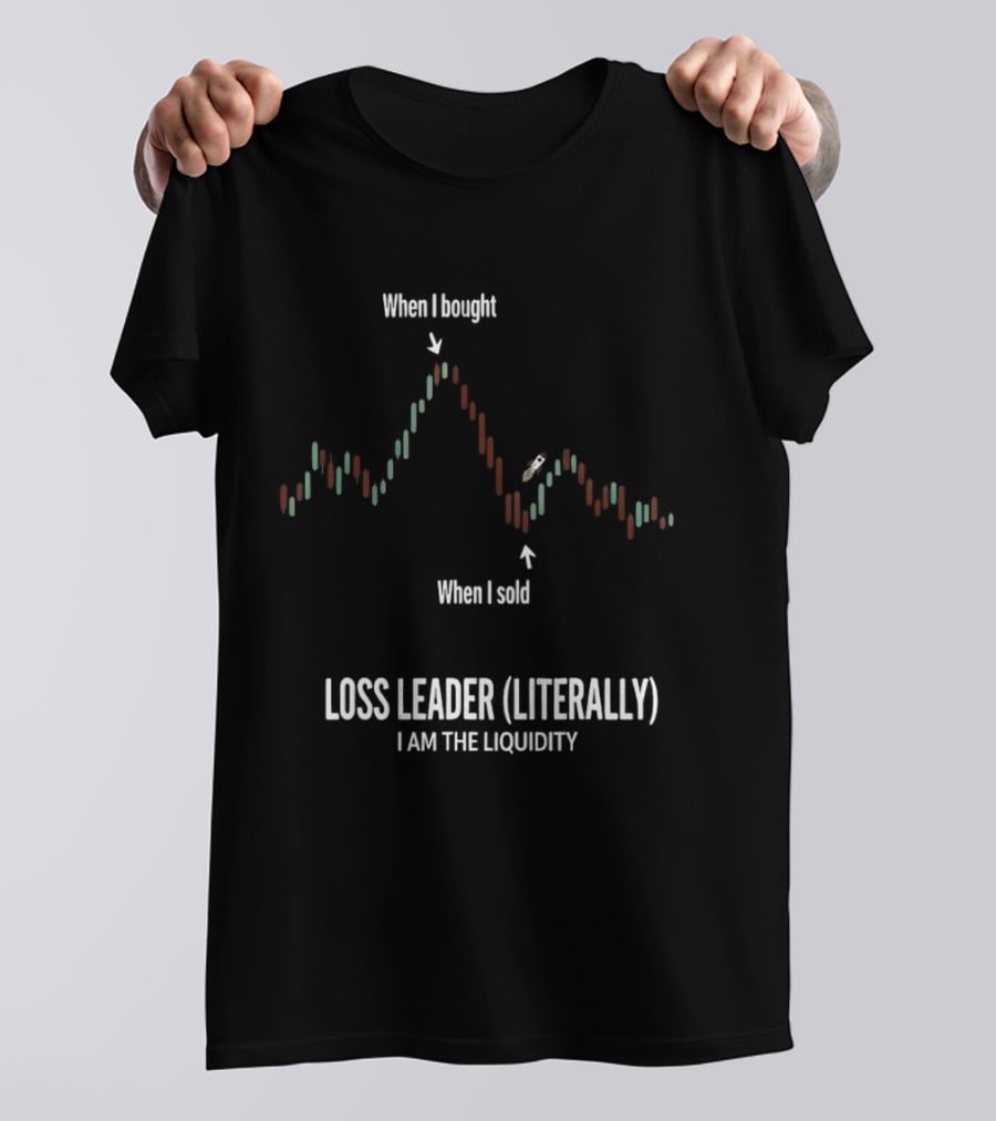 When I Bought When I Sold Loss Leader Literally I Am The Liquidity T-Shirt