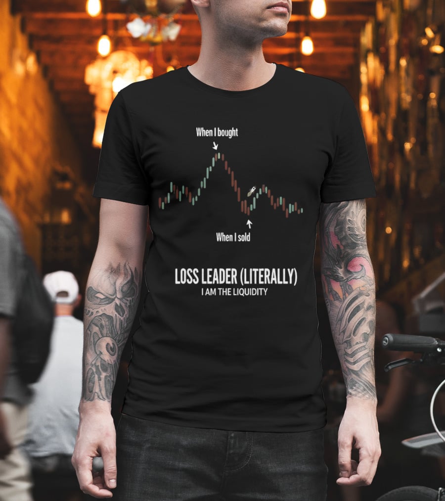 When I Bought When I Sold Loss Leader Literally I Am The Liquidity T-Shirt