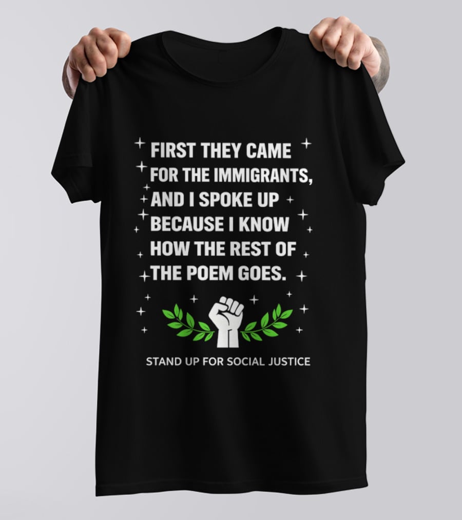 First They Came For The Immigrants I Spoke Up Because I Know How The Rest Of The Poem Goes Stand Up For Social Justice Fist Laurel T-Shirt