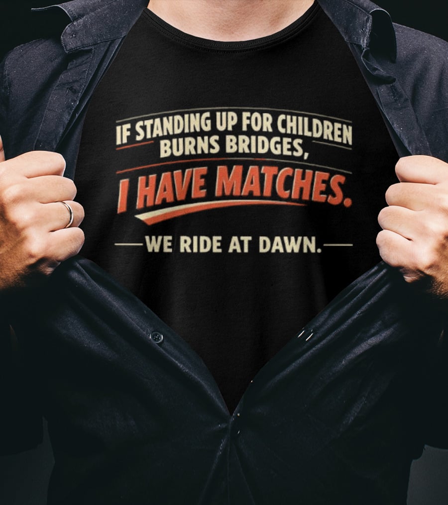 If Standing Up For Children Burns Bridges I Have Matches We Ride At Dawn T-Shirt