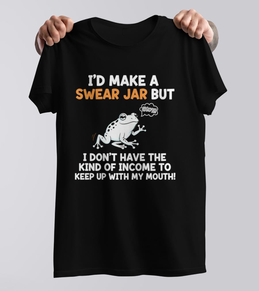 I'd Make A Swear Jar But I Don't Have The Kind Of Income To Keep Up With My Mouth Frog T-Shirt