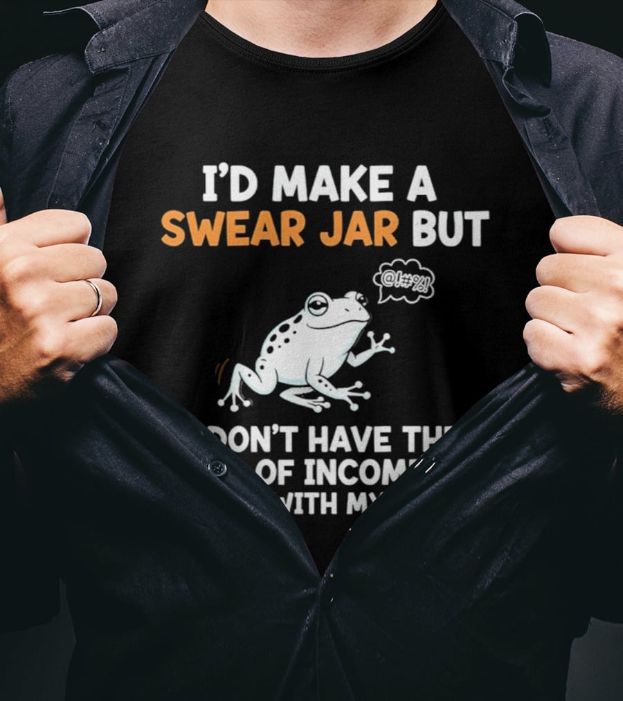 I'd Make A Swear Jar But I Don't Have The Kind Of Income To Keep Up With My Mouth Frog T-Shirt