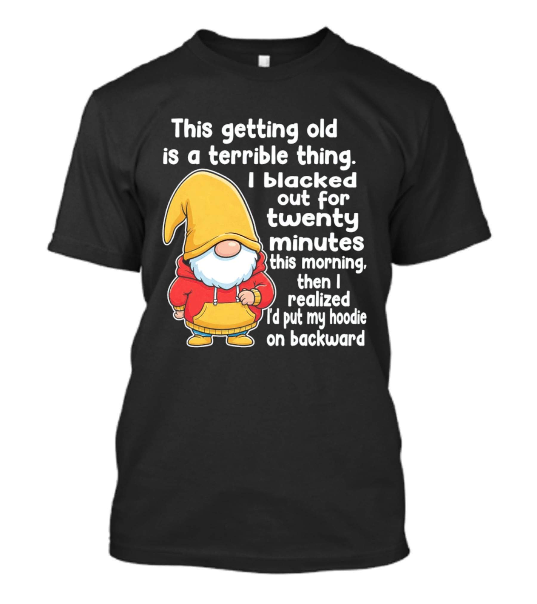 This Getting Old Is A Terrible Thing I Blacked Out For Twenty Minutes Then I Realized I'd Put My On Backward T-Shirt