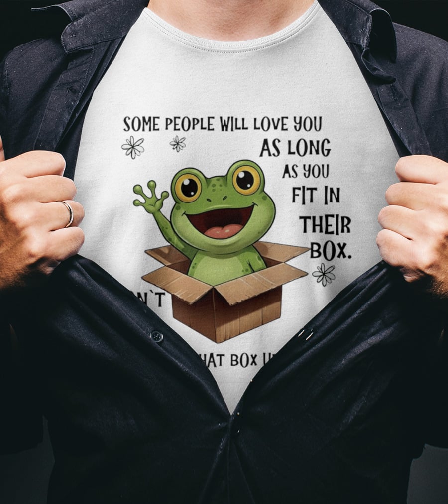 Frog Some People Will Love You Fit In Their Box Don't Be Afraid To Shove That Box Up Their Ass T-Shirt
