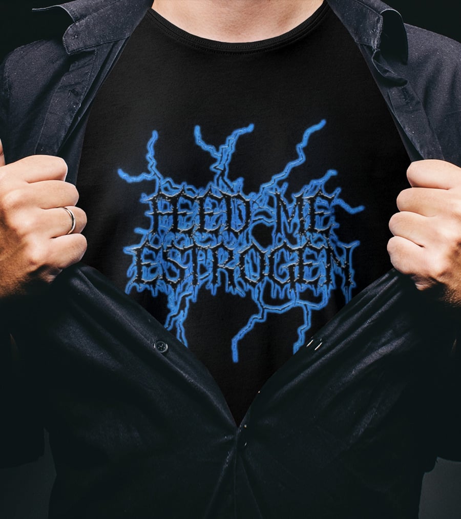 Feed Me Estrogen Dripping Font T-Shirt