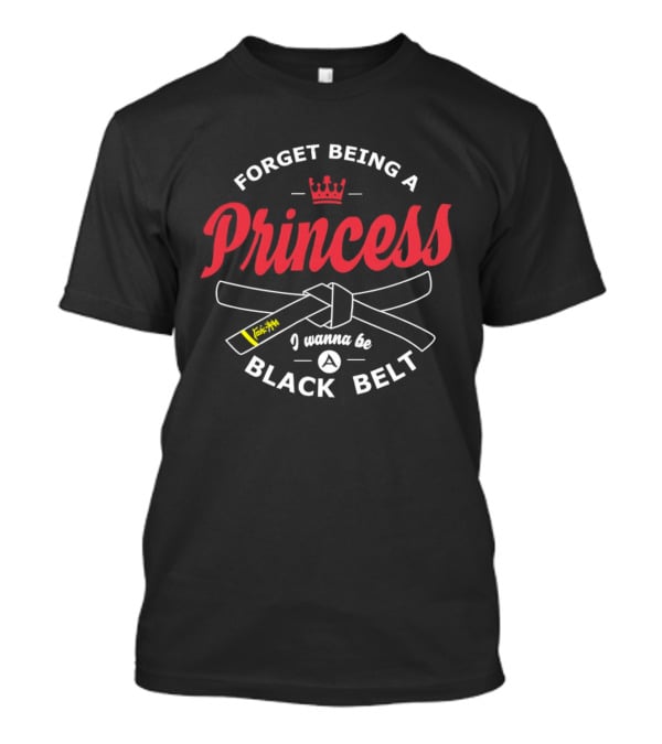 Forget Being A Princess Crown I Wanna Be Black Belt T-Shirt