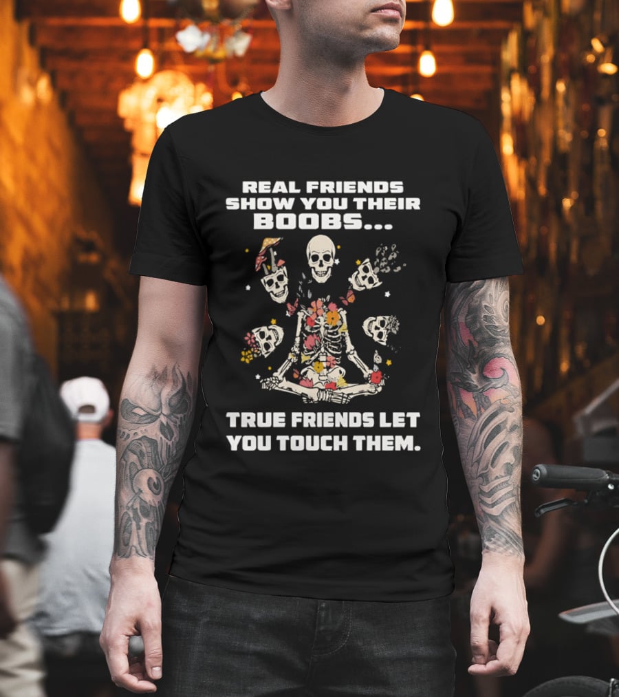 Real Friends Show You Their Boobs True Friends Let You Touch Skeletons T-Shirt