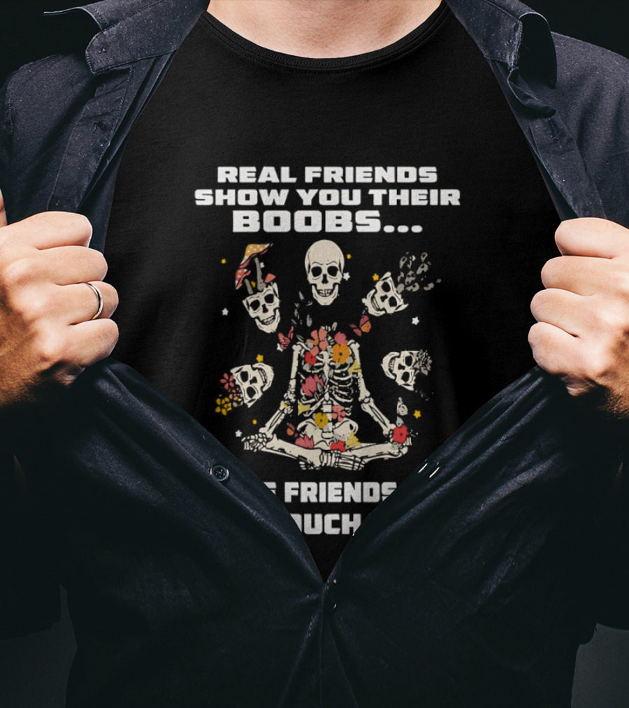 Real Friends Show You Their Boobs True Friends Let You Touch Skeletons T-Shirt