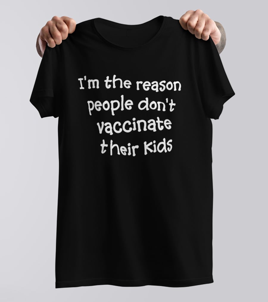 I'm The Reason People Don't Vaccinate Their Kids T-Shirt