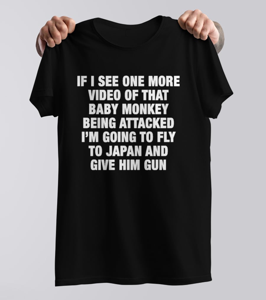 If I See One More Video Baby Monkey Attacked Fly Japan Give Him Gun T-Shirt